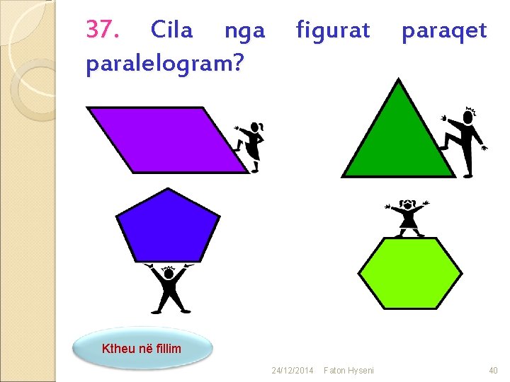 37. Cila nga paralelogram? figurat paraqet Ktheu në fillim 24/12/2014 Faton Hyseni 40 