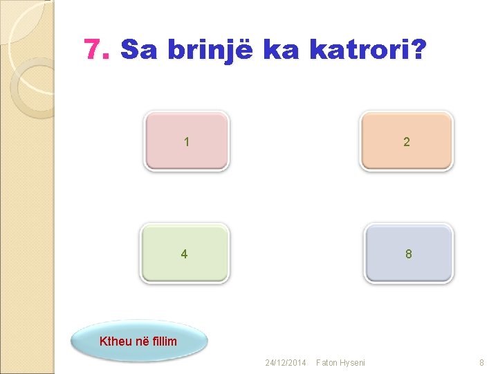 7. Sa brinjë ka katrori? 1 2 4 8 Ktheu në fillim 24/12/2014 Faton