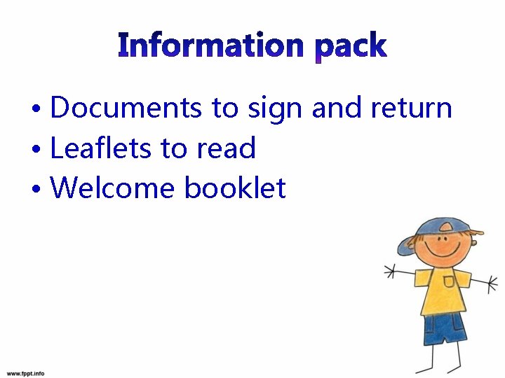  • Documents to sign and return • Leaflets to read • Welcome booklet