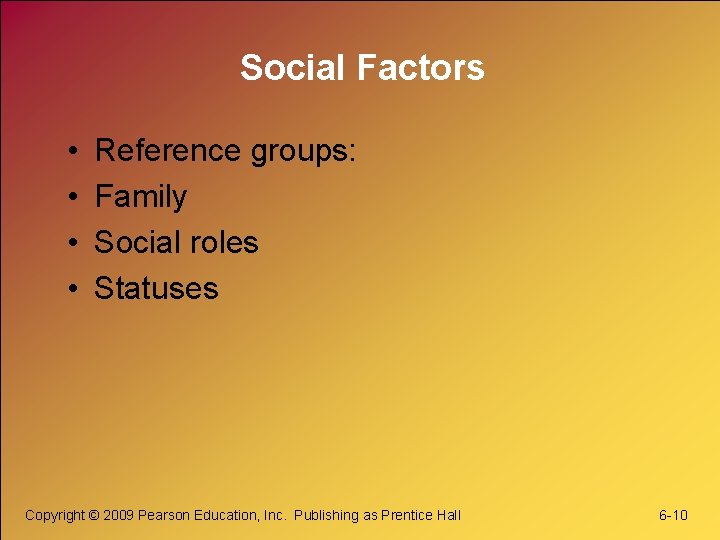 Social Factors • • Reference groups: Family Social roles Statuses Copyright © 2009 Pearson