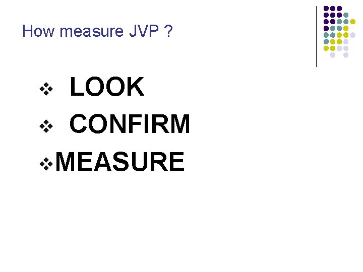 How measure JVP ? LOOK v CONFIRM v. MEASURE v 