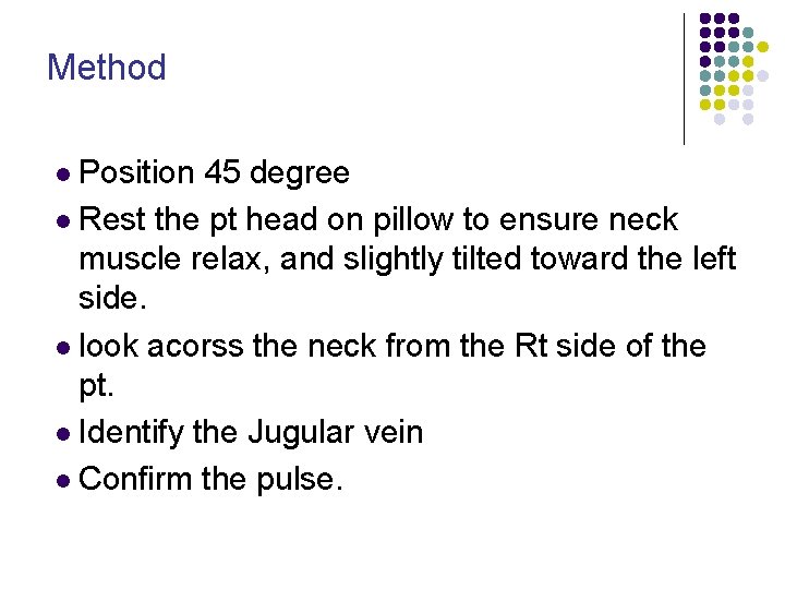 Method l Position 45 degree l Rest the pt head on pillow to ensure