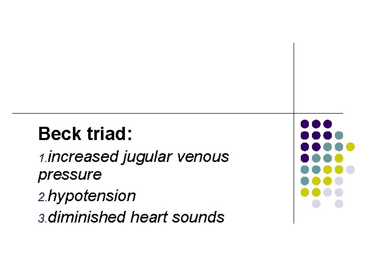 Beck triad: 1. increased jugular venous pressure 2. hypotension 3. diminished heart sounds 