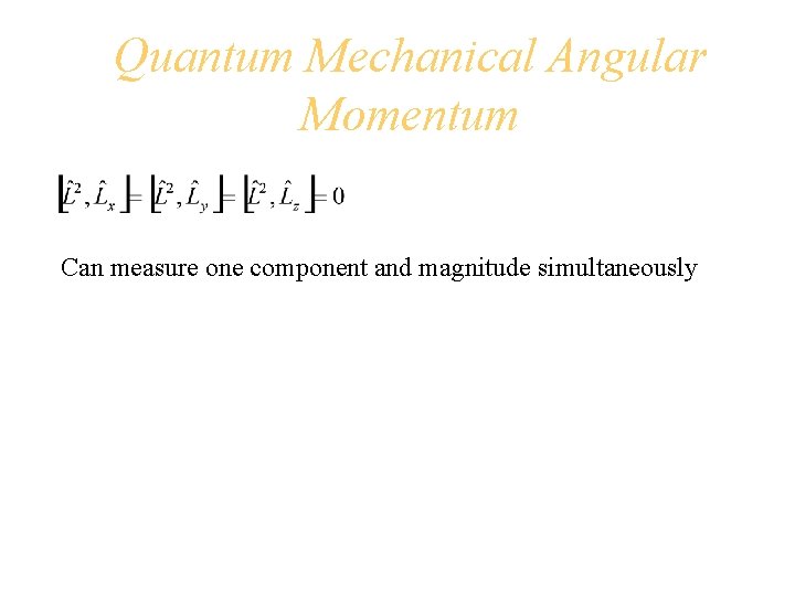 Quantum Mechanical Angular Momentum Can measure one component and magnitude simultaneously 