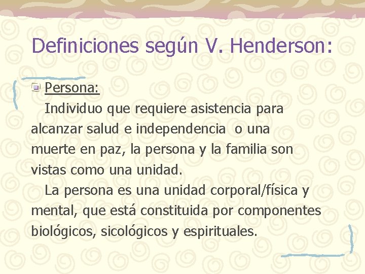 Definiciones según V. Henderson: Persona: Individuo que requiere asistencia para alcanzar salud e independencia