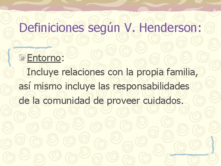 Definiciones según V. Henderson: Entorno: Incluye relaciones con la propia familia, así mismo incluye