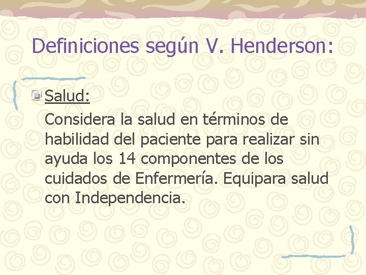 Definiciones según V. Henderson: Salud: Considera la salud en términos de habilidad del paciente