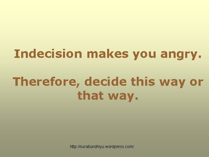 Indecision makes you angry. Therefore, decide this way or that way. http: //suratiundhiyu. wordpress. Indecision makes you angry. Therefore, decide this way or that way. http: //suratiundhiyu. wordpress.