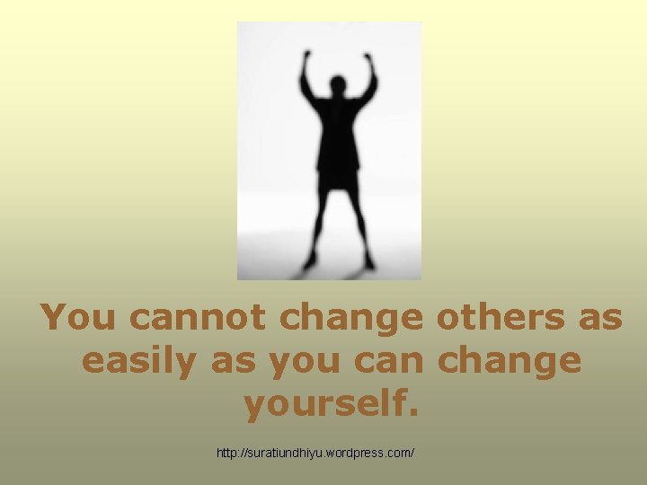 You cannot change others as easily as you can change yourself. http: //suratiundhiyu. wordpress. You cannot change others as easily as you can change yourself. http: //suratiundhiyu. wordpress.