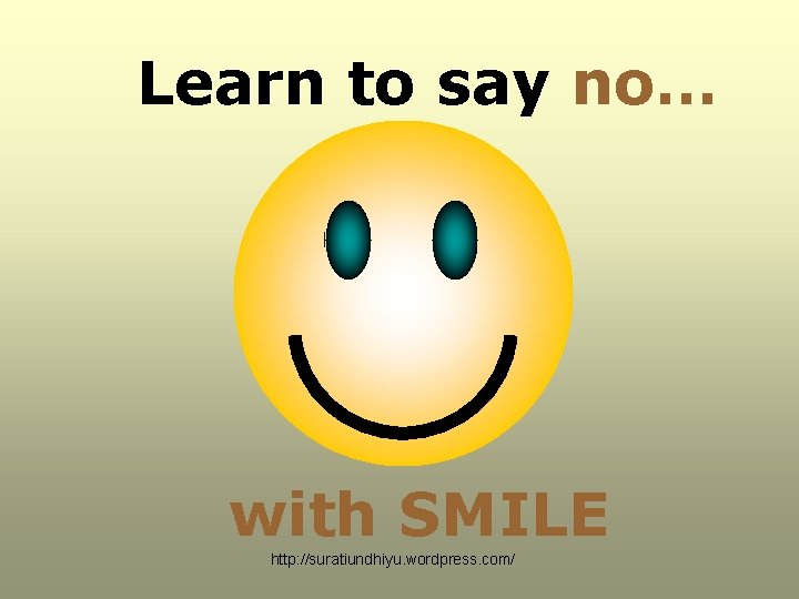 Learn to say no… with SMILE http: //suratiundhiyu. wordpress. com/ Learn to say no… with SMILE http: //suratiundhiyu. wordpress. com/