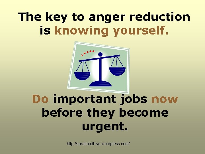 The key to anger reduction is knowing yourself. Do important jobs now before they The key to anger reduction is knowing yourself. Do important jobs now before they