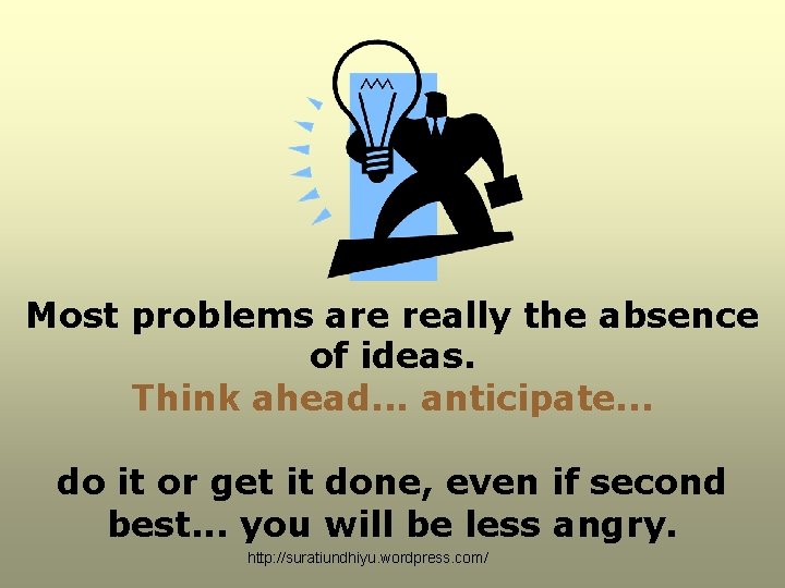 Most problems are really the absence of ideas. Think ahead. . . anticipate. . Most problems are really the absence of ideas. Think ahead. . . anticipate. .