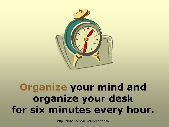 Organize your mind and organize your desk for six minutes every hour. http: //suratiundhiyu. Organize your mind and organize your desk for six minutes every hour. http: //suratiundhiyu.
