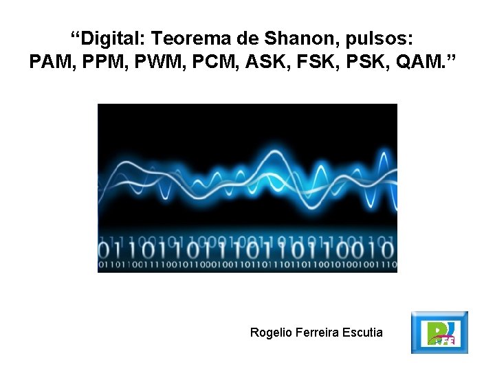 “Digital: Teorema de Shanon, pulsos: PAM, PPM, PWM, PCM, ASK, FSK, PSK, QAM. ” “Digital: Teorema de Shanon, pulsos: PAM, PPM, PWM, PCM, ASK, FSK, PSK, QAM. ”