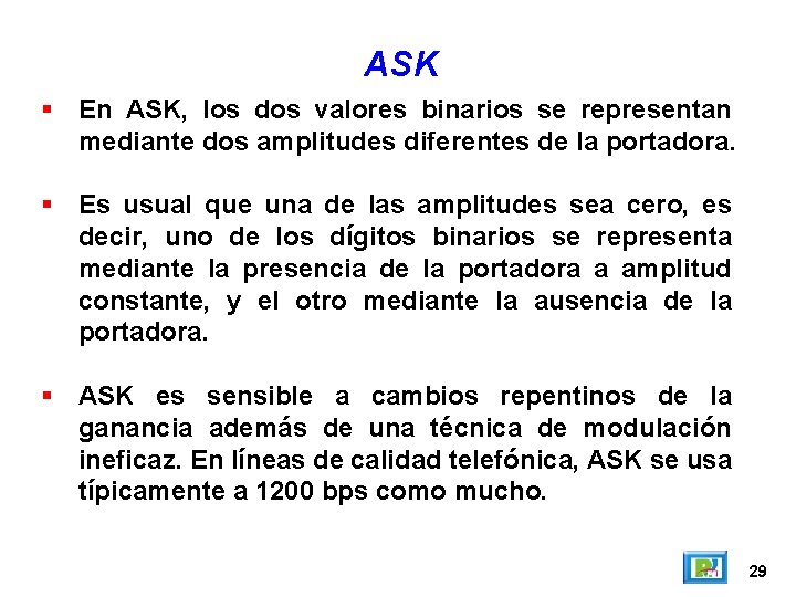 ASK En ASK, los dos valores binarios se representan mediante dos amplitudes diferentes de ASK En ASK, los dos valores binarios se representan mediante dos amplitudes diferentes de
