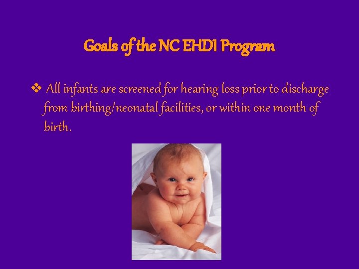 Goals of the NC EHDI Program v All infants are screened for hearing loss