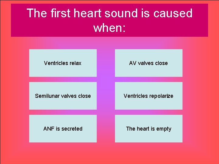 The first heart sound is caused when: Ventricles relax AV valves close Semilunar valves