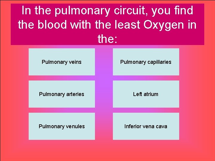 In the pulmonary circuit, you find the blood with the least Oxygen in the: