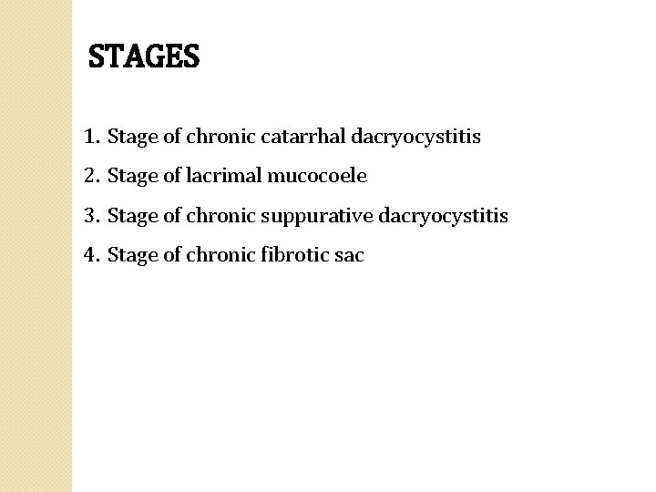 STAGES 1. Stage of chronic catarrhal dacryocystitis 2. Stage of lacrimal mucocoele 3. Stage