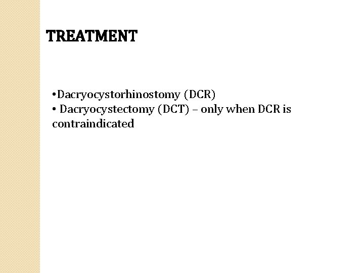 TREATMENT • Dacryocystorhinostomy (DCR) • Dacryocystectomy (DCT) – only when DCR is contraindicated 