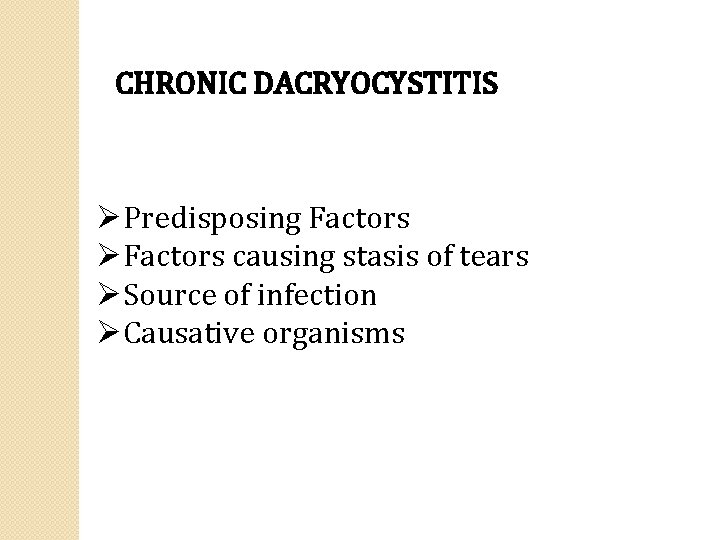 CHRONIC DACRYOCYSTITIS ØPredisposing Factors ØFactors causing stasis of tears ØSource of infection ØCausative organisms