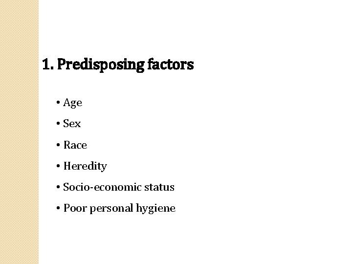 1. Predisposing factors • Age • Sex • Race • Heredity • Socio-economic status