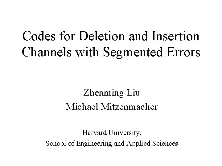 Codes for Deletion and Insertion Channels with Segmented Errors Zhenming Liu Michael Mitzenmacher Harvard