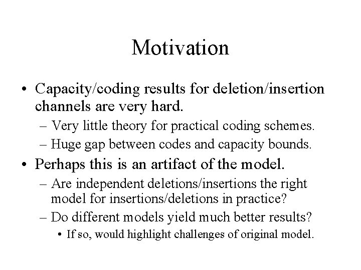 Motivation • Capacity/coding results for deletion/insertion channels are very hard. – Very little theory