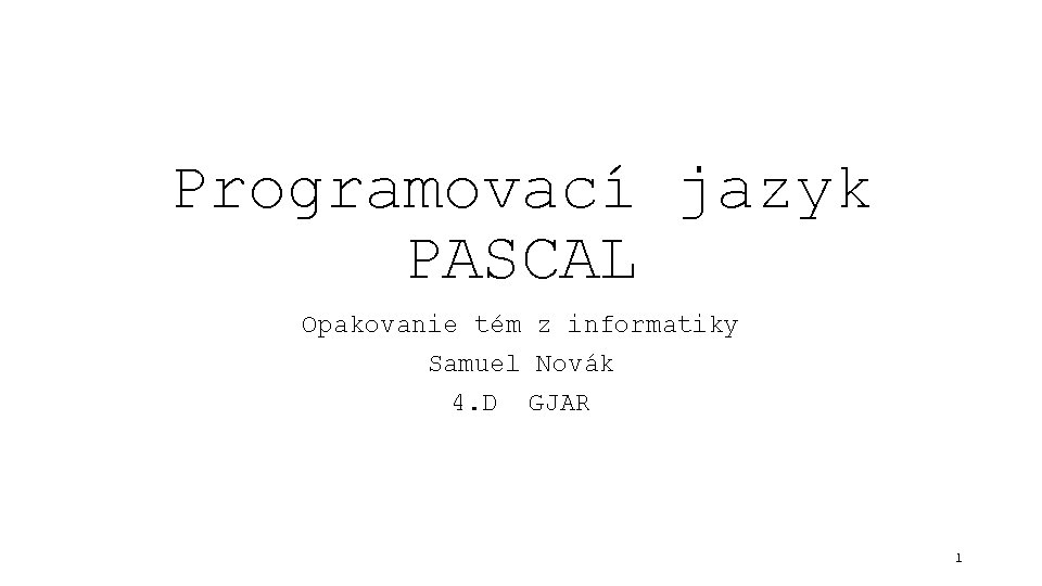 Programovací jazyk PASCAL Opakovanie tém z informatiky Samuel Novák 4. D GJAR 1 