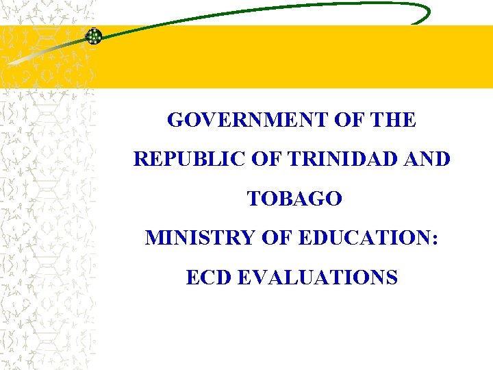 GOVERNMENT OF THE REPUBLIC OF TRINIDAD AND TOBAGO MINISTRY OF EDUCATION: ECD EVALUATIONS 