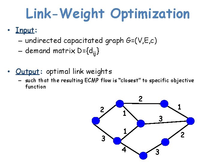 Link-Weight Optimization • Input: – undirected capacitated graph G=(V, E, c) – demand matrix