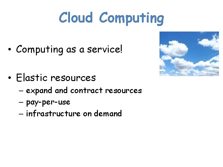 Cloud Computing • Computing as a service! • Elastic resources – expand contract resources