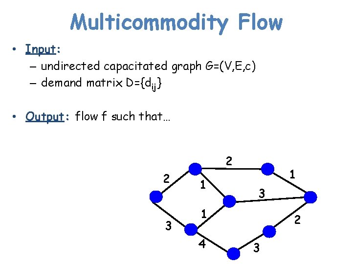 Multicommodity Flow • Input: – undirected capacitated graph G=(V, E, c) – demand matrix