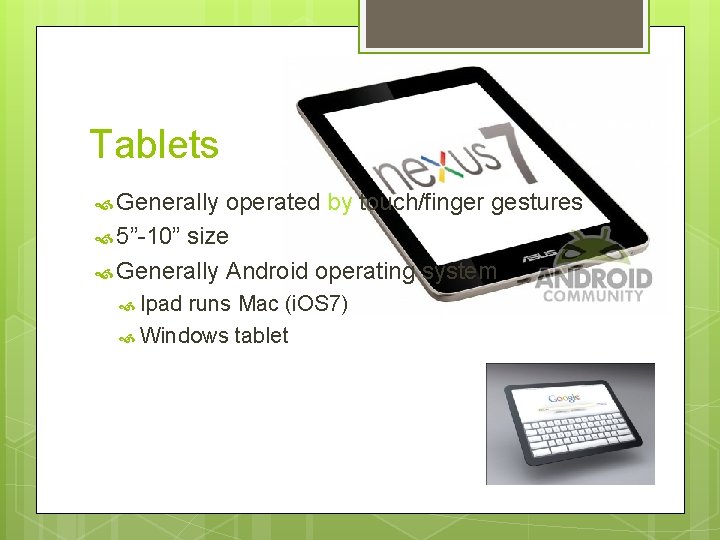 Tablets Generally operated by touch/finger gestures 5”-10” size Generally Android operating system Ipad runs