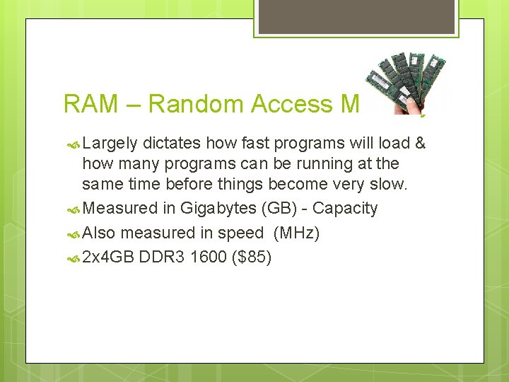 RAM – Random Access Memory Largely dictates how fast programs will load & how
