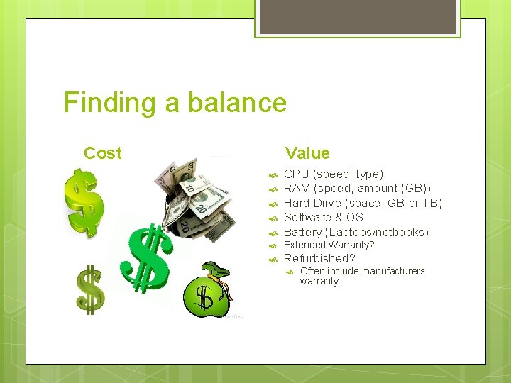 Finding a balance Cost Value CPU (speed, type) RAM (speed, amount (GB)) Hard Drive