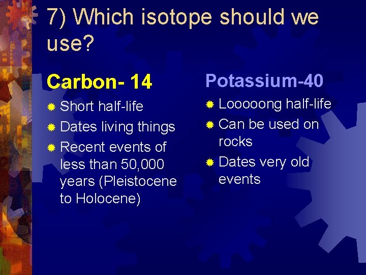 7) Which isotope should we use? Carbon- 14 Potassium-40 ® Short half-life ® Looooong