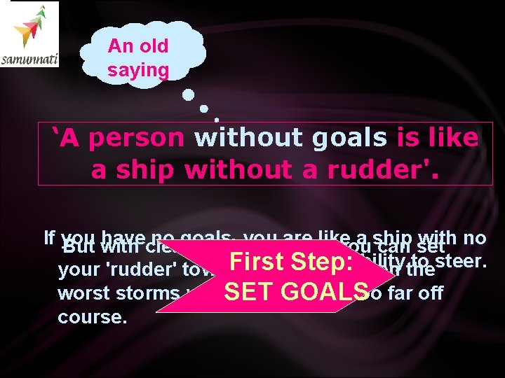 An old saying ‘A person without goals is like a ship without a rudder'.