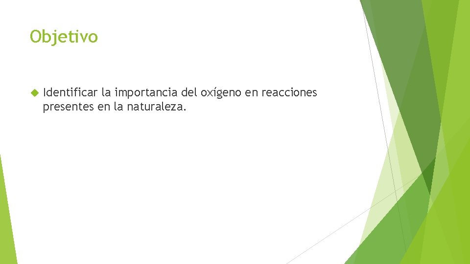 Objetivo Identificar la importancia del oxígeno en reacciones presentes en la naturaleza. Objetivo Identificar la importancia del oxígeno en reacciones presentes en la naturaleza.