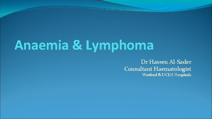 Anaemia & Lymphoma Dr Hassen Al-Sader Consultant Haematologist Watford & UCLH Hospitals 