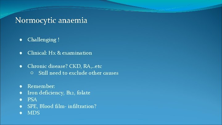 Normocytic anaemia ● Challenging ! ● Clinical: Hx & examination ● Chronic disease? CKD,