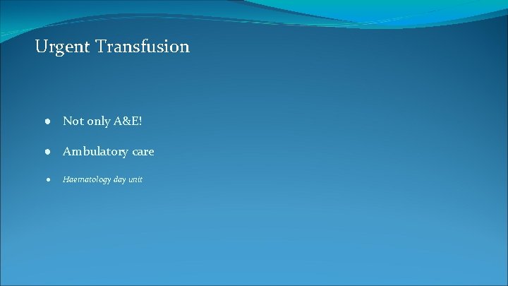 Urgent Transfusion ● Not only A&E! ● Ambulatory care ● Haematology day unit 
