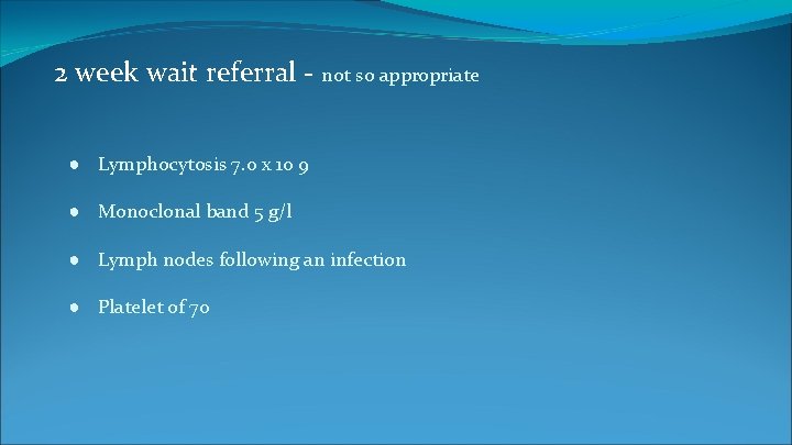 2 week wait referral - not so appropriate ● Lymphocytosis 7. 0 x 10