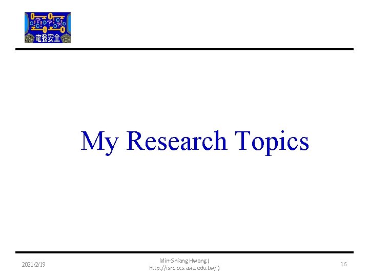 My Research Topics 2021/2/19 Min-Shiang Hwang ( http: //isrc. ccs. asia. edu. tw/ )
