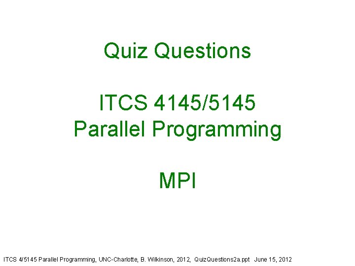 Quiz Questions ITCS 4145/5145 Parallel Programming MPI ITCS 4/5145 Parallel Programming, UNC-Charlotte, B. Wilkinson,