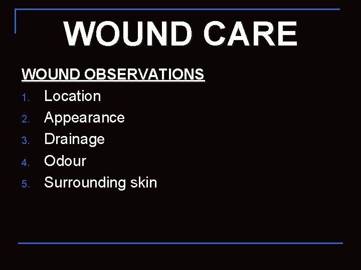 WOUND CARE WOUND OBSERVATIONS 1. Location 2. Appearance 3. Drainage 4. Odour 5. Surrounding