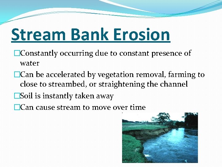 Stream Bank Erosion �Constantly occurring due to constant presence of water �Can be accelerated