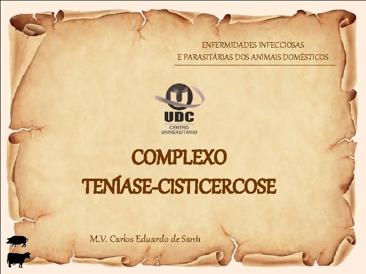 ENFERMIDADES INFECCIOSAS E PARASITÁRIAS DOS ANIMAIS DOMÉSTICOS COMPLEXO TENÍASE-CISTICERCOSE M. V. Carlos Eduardo de