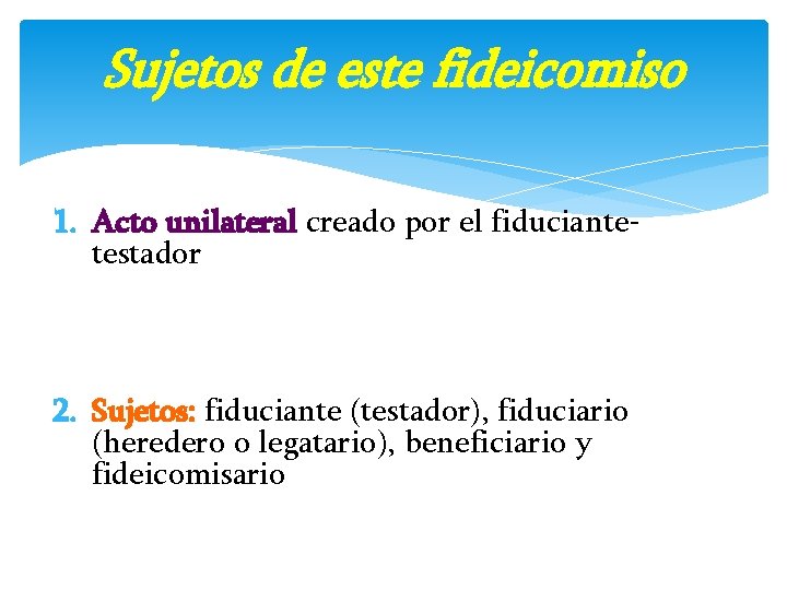 Sujetos de este fideicomiso 1. Acto unilateral creado por el fiduciantetestador 2. Sujetos: fiduciante