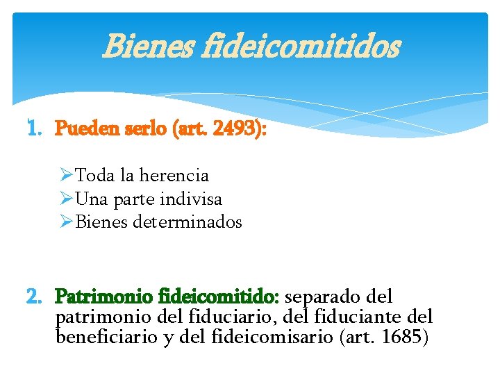 Bienes fideicomitidos 1. Pueden serlo (art. 2493): ØToda la herencia ØUna parte indivisa ØBienes